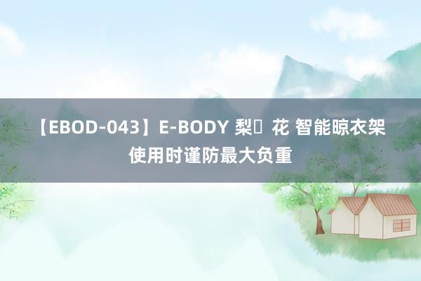 【EBOD-043】E-BODY 梨々花 智能晾衣架 使用时谨防最大负重