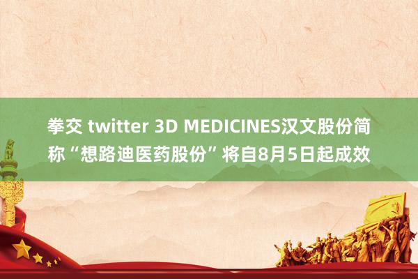 拳交 twitter 3D MEDICINES汉文股份简称“想路迪医药股份”将自8月5日起成效