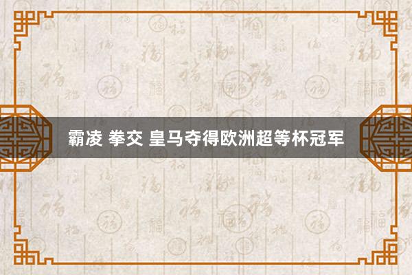 霸凌 拳交 皇马夺得欧洲超等杯冠军