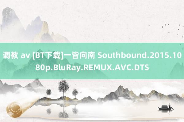 调教 av [BT下载]一皆向南 Southbound.2015.1080p.BluRay.REMUX.AVC.DTS