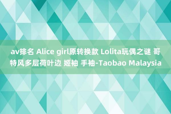 av排名 Alice girl原转换款 Lolita玩偶之谜 哥特风多层荷叶边 姬袖 手袖-Taobao Malaysia