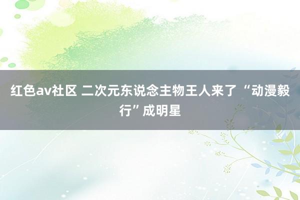 红色av社区 二次元东说念主物王人来了 “动漫毅行”成明星